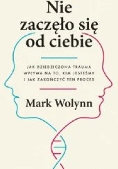 Nie zaczęło się od ciebie. Jak dziedziczona trauma wpływa na to, kim jesteśmy i jak zakończyć ten proces